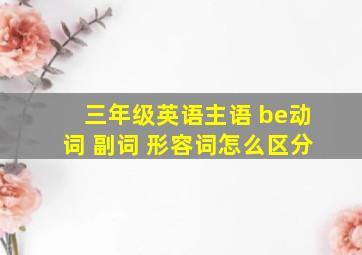 三年级英语主语 be动词 副词 形容词怎么区分